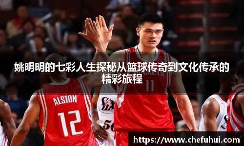 姚明明的七彩人生探秘从篮球传奇到文化传承的精彩旅程