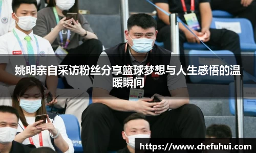 姚明亲自采访粉丝分享篮球梦想与人生感悟的温暖瞬间