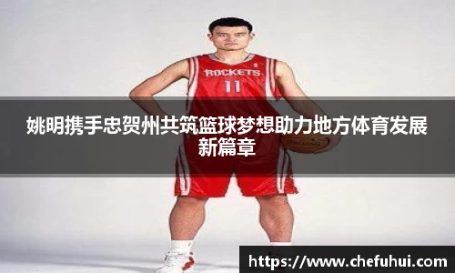 姚明携手忠贺州共筑篮球梦想助力地方体育发展新篇章