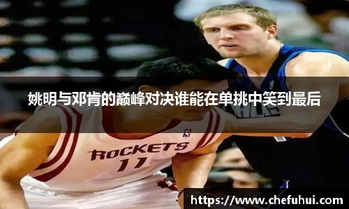 姚明与邓肯的巅峰对决谁能在单挑中笑到最后