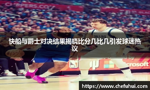 快船与爵士对决结果揭晓比分几比几引发球迷热议