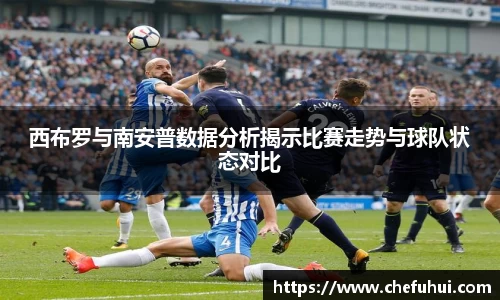 西布罗与南安普数据分析揭示比赛走势与球队状态对比